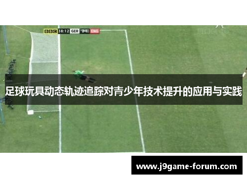 足球玩具动态轨迹追踪对青少年技术提升的应用与实践