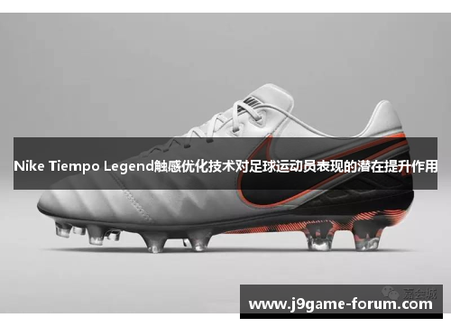 Nike Tiempo Legend触感优化技术对足球运动员表现的潜在提升作用